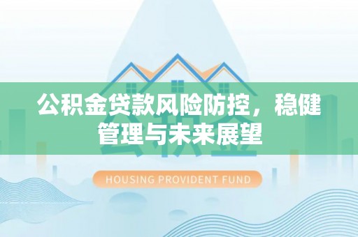 象州公积金贷款风险防控，稳健管理与未来展望