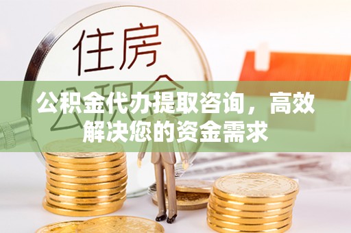 象州公积金代办提取咨询，高效解决您的资金需求