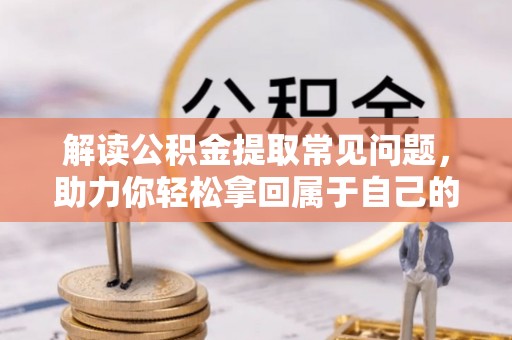象州解读公积金提取常见问题，助力你轻松拿回属于自己的钱！