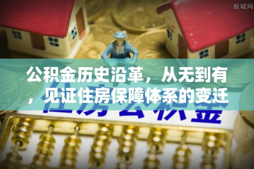 象州公积金历史沿革，从无到有，见证住房保障体系的变迁