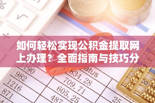象州如何轻松实现公积金提取网上办理？全面指南与技巧分享