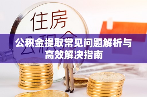 象州公积金提取常见问题解析与高效解决指南