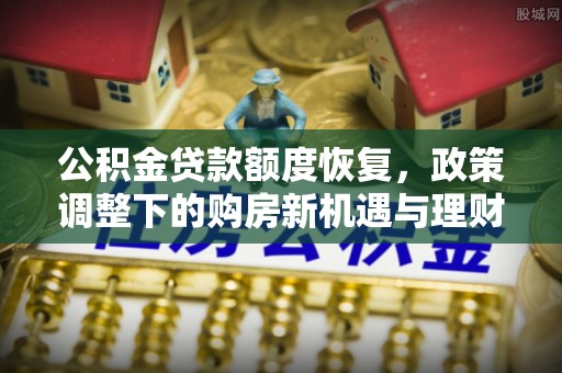 象州公积金贷款额度恢复，政策调整下的购房新机遇与理财规划