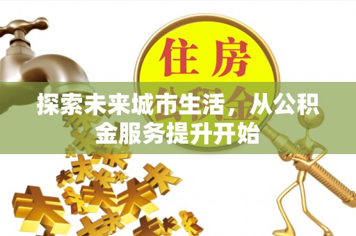 象州探索未来城市生活，从公积金服务提升开始