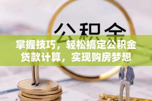 象州掌握技巧，轻松搞定公积金贷款计算，实现购房梦想