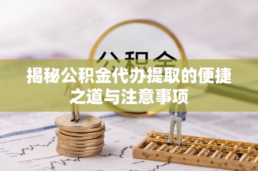 象州揭秘公积金代办提取的便捷之道与注意事项