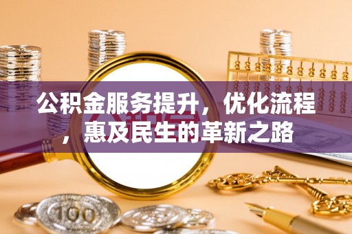象州公积金服务提升，优化流程，惠及民生的革新之路