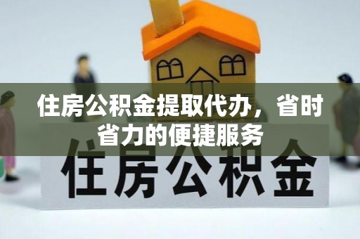 象州住房公积金提取代办，省时省力的便捷服务