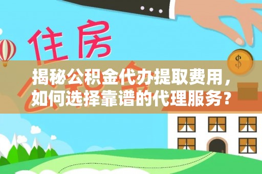 象州揭秘公积金代办提取费用，如何选择靠谱的代理服务？
