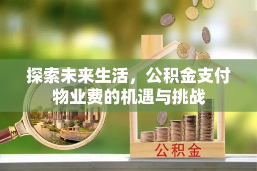 象州探索未来生活，公积金支付物业费的机遇与挑战