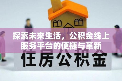 象州探索未来生活，公积金线上服务平台的便捷与革新