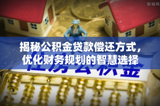 象州揭秘公积金贷款偿还方式，优化财务规划的智慧选择