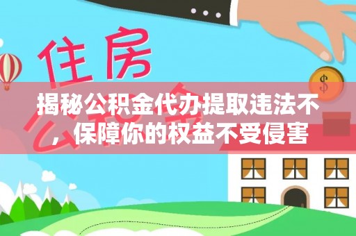 象州揭秘公积金代办提取违法不，保障你的权益不受侵害