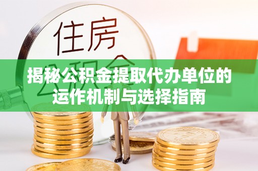象州揭秘公积金提取代办单位的运作机制与选择指南