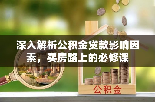 象州深入解析公积金贷款影响因素，买房路上的必修课