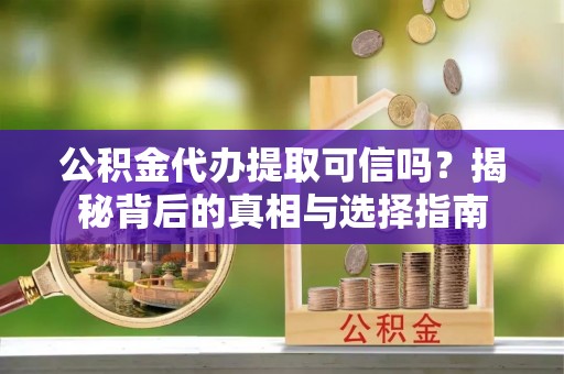 象州公积金代办提取可信吗？揭秘背后的真相与选择指南