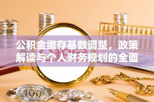 象州公积金缴存基数调整，政策解读与个人财务规划的全面分析