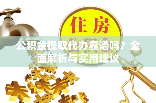 象州公积金提取代办靠谱吗？全面解析与实用建议