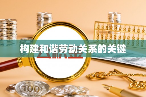 象州构建和谐劳动关系的关键