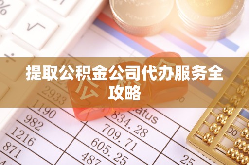 象州提取公积金公司代办服务全攻略