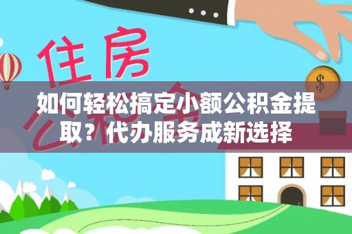 象州如何轻松搞定小额公积金提取？代办服务成新选择