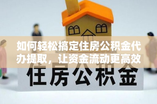 象州如何轻松搞定住房公积金代办提取，让资金流动更高效