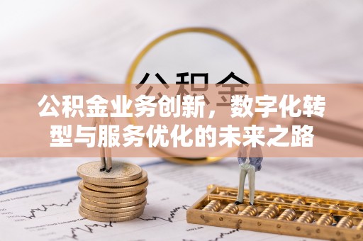象州公积金业务创新，数字化转型与服务优化的未来之路