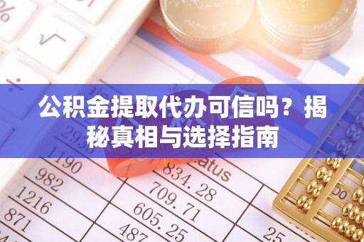 象州公积金提取代办可信吗？揭秘真相与选择指南