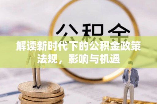象州解读新时代下的公积金政策法规，影响与机遇