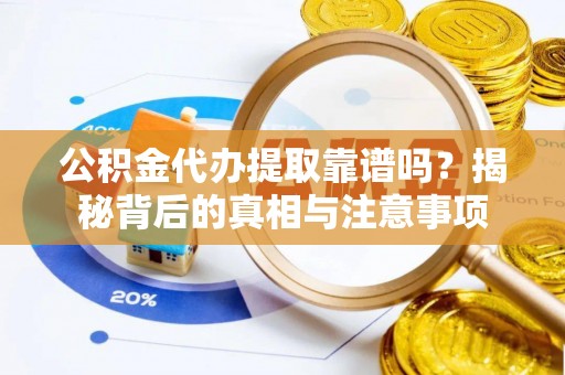 象州公积金代办提取靠谱吗？揭秘背后的真相与注意事项