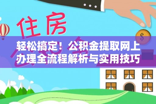 象州轻松搞定！公积金提取网上办理全流程解析与实用技巧