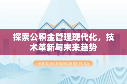 象州探索公积金管理现代化，技术革新与未来趋势
