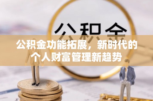 象州公积金功能拓展，新时代的个人财富管理新趋势