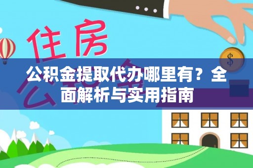 象州公积金提取代办哪里有？全面解析与实用指南