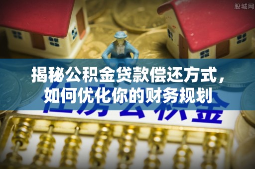 象州揭秘公积金贷款偿还方式，如何优化你的财务规划