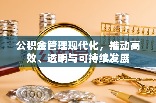 象州公积金管理现代化，推动高效、透明与可持续发展