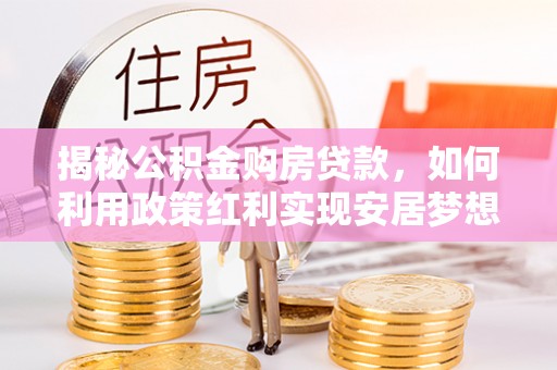 象州揭秘公积金购房贷款，如何利用政策红利实现安居梦想