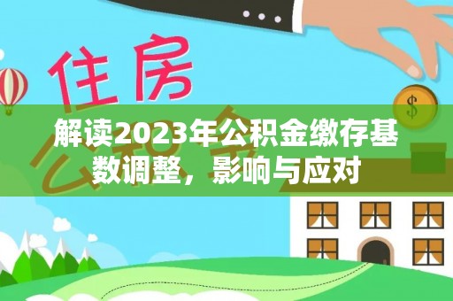 象州解读2023年公积金缴存基数调整，影响与应对