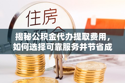 象州揭秘公积金代办提取费用，如何选择可靠服务并节省成本