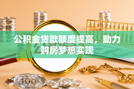 象州公积金贷款额度提高，助力购房梦想实现
