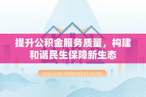 象州提升公积金服务质量，构建和谐民生保障新生态