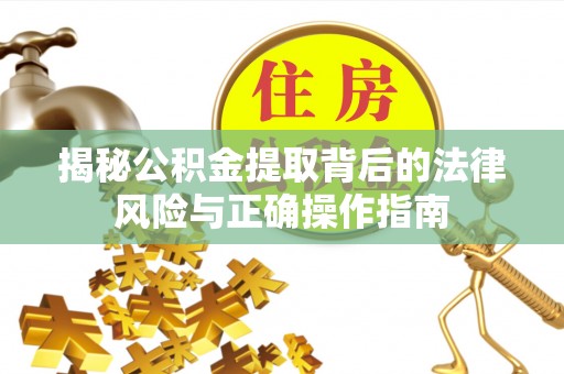 象州揭秘公积金提取背后的法律风险与正确操作指南