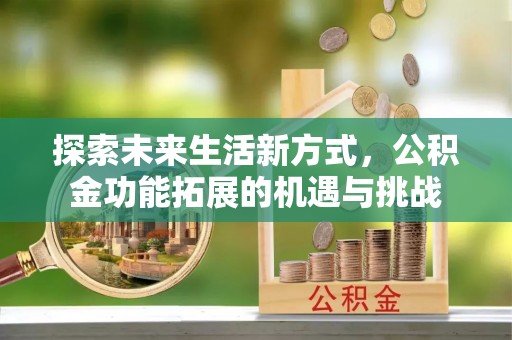 象州探索未来生活新方式，公积金功能拓展的机遇与挑战