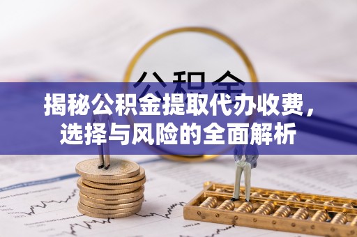 象州揭秘公积金提取代办收费，选择与风险的全面解析