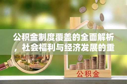 象州公积金制度覆盖的全面解析，社会福利与经济发展的重要纽带