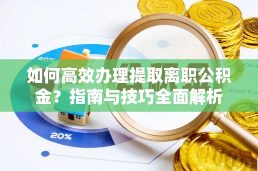 象州如何高效办理提取离职公积金？指南与技巧全面解析