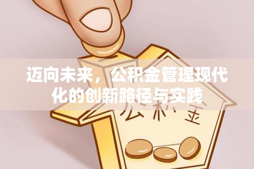 象州迈向未来，公积金管理现代化的创新路径与实践