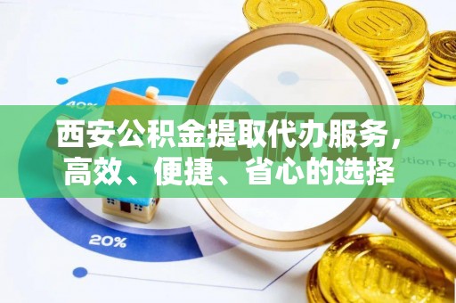 象州西安公积金提取代办服务，高效、便捷、省心的选择