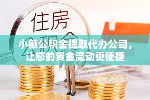 象州小额公积金提取代办公司，让您的资金流动更便捷