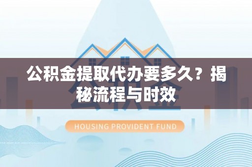 象州公积金提取代办要多久？揭秘流程与时效